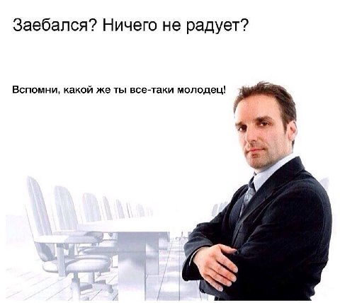 Заебался? Ничего не радует? Вспомни, какой же ты все-таки молодец!