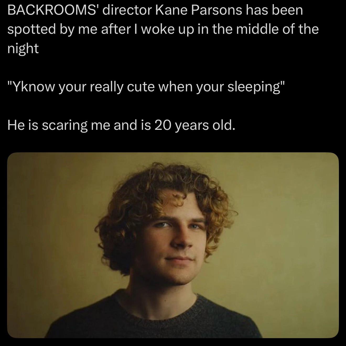 ВАСККООМ$' director Kane Parsons has been spotted me after woke up in the middle of the night your really cute when your sleeping” He is scaring me and is 20 years old.