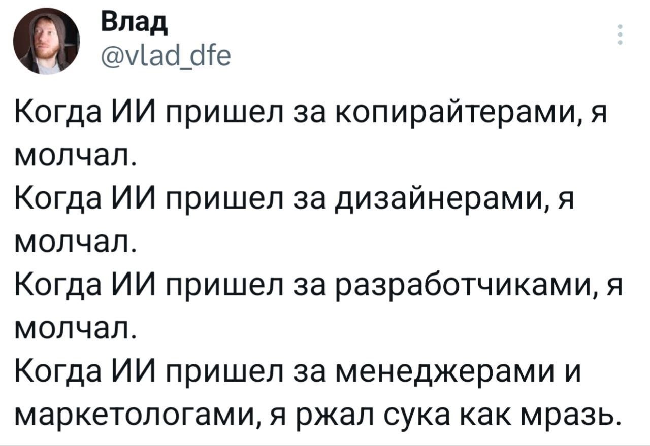 О Влад @vlad_dfe Когда пришел за копирайтерами, я молчал. Когда пришел за дизайнерами, я молчал. Когда пришел за разработчиками, я молчал. Когда пришел за менеджерами и маркетологами, я ржал сука как 