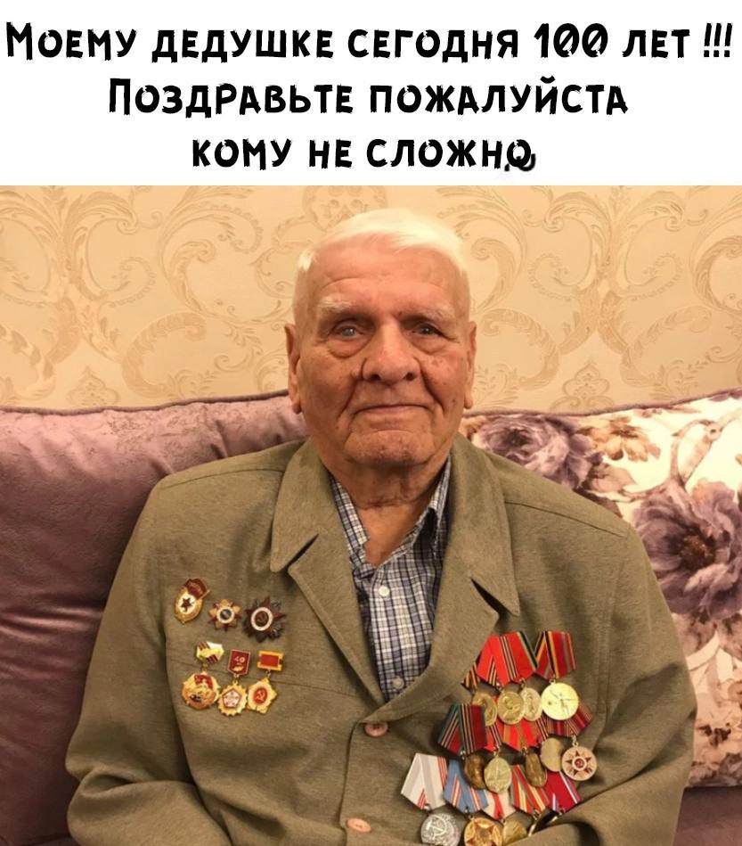 MOEMY ДЕДУШКЕ СЕГОДНЯ 100 ПоздРАВЬТЕ ПОЖАЛУЙСТА КОМУ НЕ СЛОЖНО, 4 А.