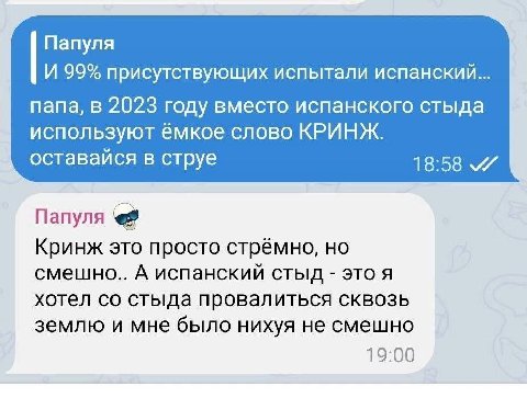 Папуля И 99% присутствующих испытали испанский... папа, в 2023 году вместо испанского стыда используют емкое слово КРИНЖ. оставайся в струе 18:58 Папуля Кринж это просто стрёмно, смешно.. А испанский 