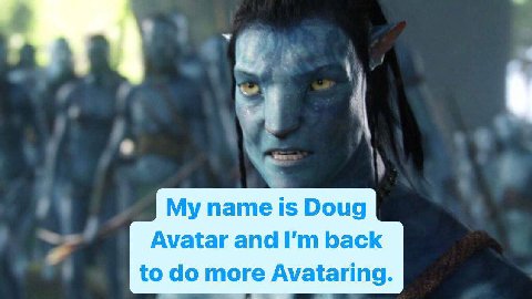 My name is Doug Avatar and back to more Avataring