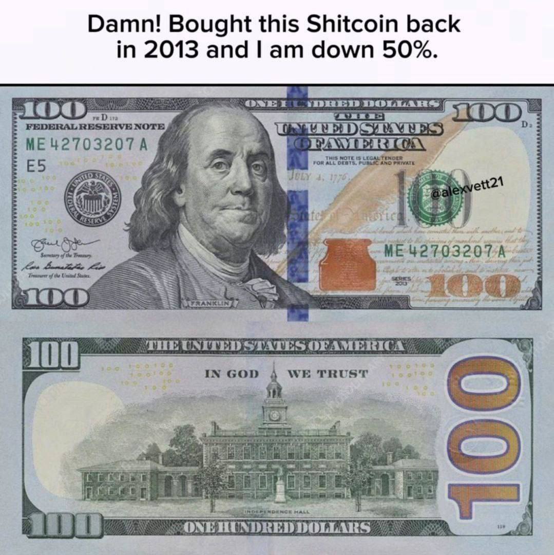 Damn! Bought this Shitcoin back in 2013 and down 50%. FEDERAL RESERVE NOTE. ME42703207A My 3 he THE UNITED STATES OFAMERICA 100 IN GOD WE TRUST ONE HUNDRED DOLLARS