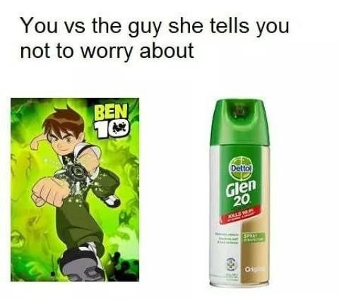 You the guy she tells you not to worry about BEN 20