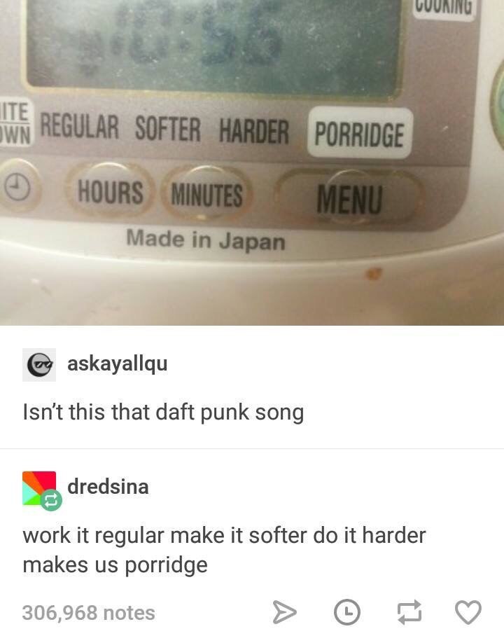 ITE askayallqu Isn't this that daft punk song dredsina work it regular make it softer it harder makes porridge 306,968 notes