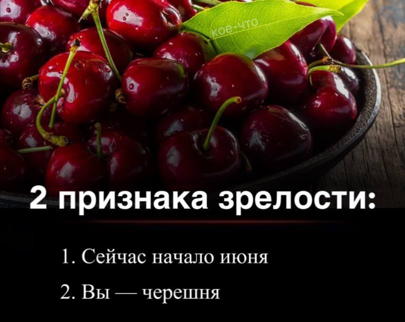 2 признака зрелости: 1. Сейчас начало июня 2. Вы черешня