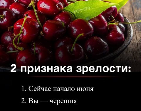 2 признака зрелости: 1. Сейчас начало июня 2. Вы черешня