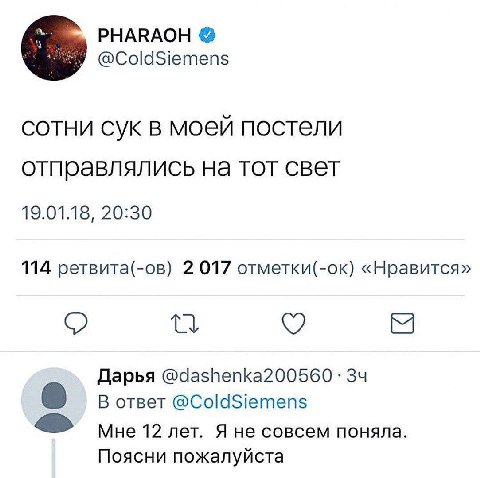 PHARAOH @ColdSiemens СОТНИ СУК В моей постели отправлялись на тот свет 19.01.18, 20:30 114 ретвита(-ов) 2 017 отметки(-ок) «Нравится» Дарья О В ответ @ColdSiemens Мне 12 лет. Я не совсем поняла. Поясн