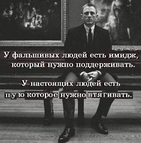и А У фальшивых людей есть имидж, который нужно поддерживать. У настоящих людей есть пузо которое нужновтягивать.