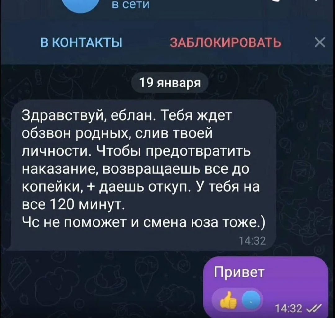 всети on В КОНТАКТЫ ЗАБЛОКИРОВАТЬ 19 января Здравствуй, еблан. Тебя ждет обзвон родных, слив твоей личности. Чтобы предотвратить наказание, возвращаешь все до копейки, даешь откуп. У тебя на все 120 м