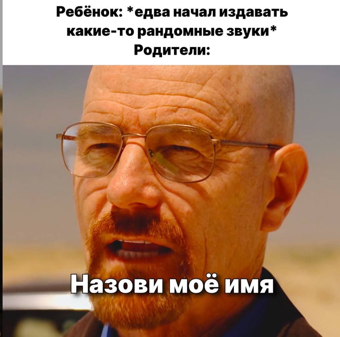 Ребёнок: *едва начал издавать какие-то рандомные звуки* Родители: Назови моё имя