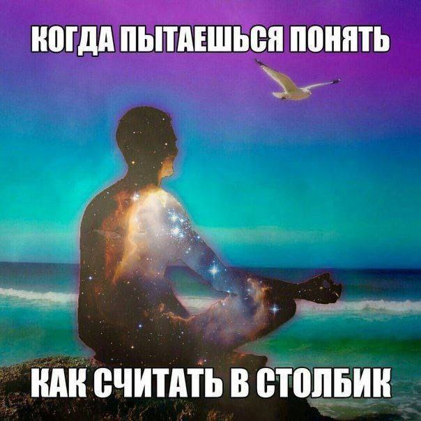 КОГДА ПЫТАЕШЬСЯ ПОНЯТЬ КАК СЧИТАТЬ В СТОЛБИК