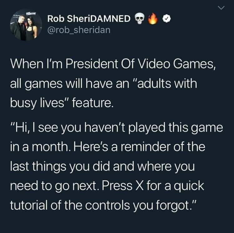 Rob SheriDAMNED When President Of Video Games, all games will have an “adults with busy lives” feature. [ее you haven't played this game Here's a reminder of the last things you did and where you need