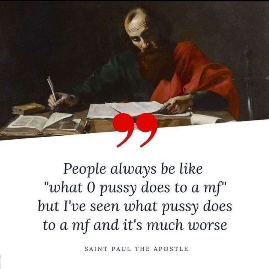 People always be like "what О pussy does to a but I've seen what pussy does toa and it's much worse SAINT PAUL THE APOSTLE