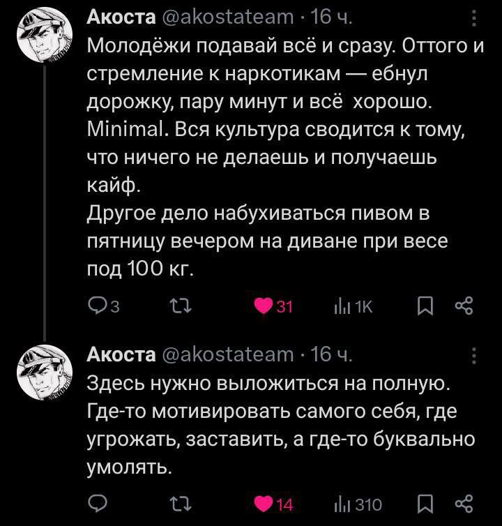 Акоста Молодёжи подавай всё и сразу. Оттого и стремление к наркотикам ебнул дорожку, пару минут и всё хорошо. Minimal. Вся культура сводится к тому, что ничего не делаешь и получаешь кайф. Другое дело