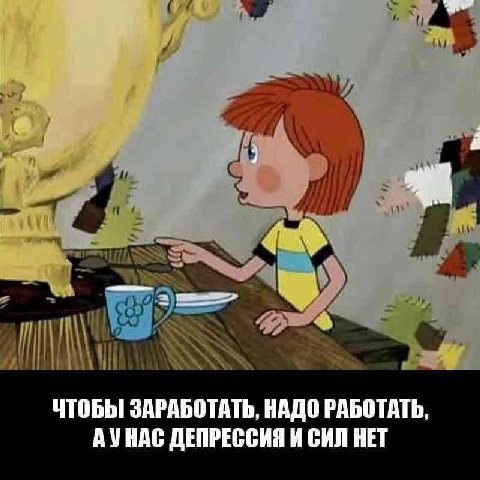 ЧТОБЫ ЗАРАБОТАТЬ, НАДО РАБОТАТЬ, АУНАС ДЕПРЕССИЯ И СИЛ НЕТ