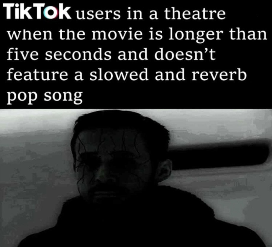 ТКТОК users in а theatre when the movie 1$ longer than five seconds and doesn’t feature a slowed and reverb pop song