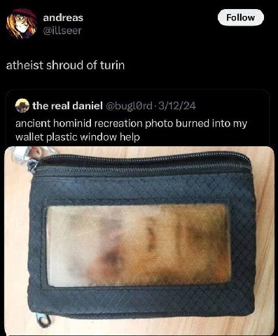 апагеа$ lseer atheist shroud of turin 12/24 the real daniel ancient hominid recreation photo burned into my wallet plastic window help