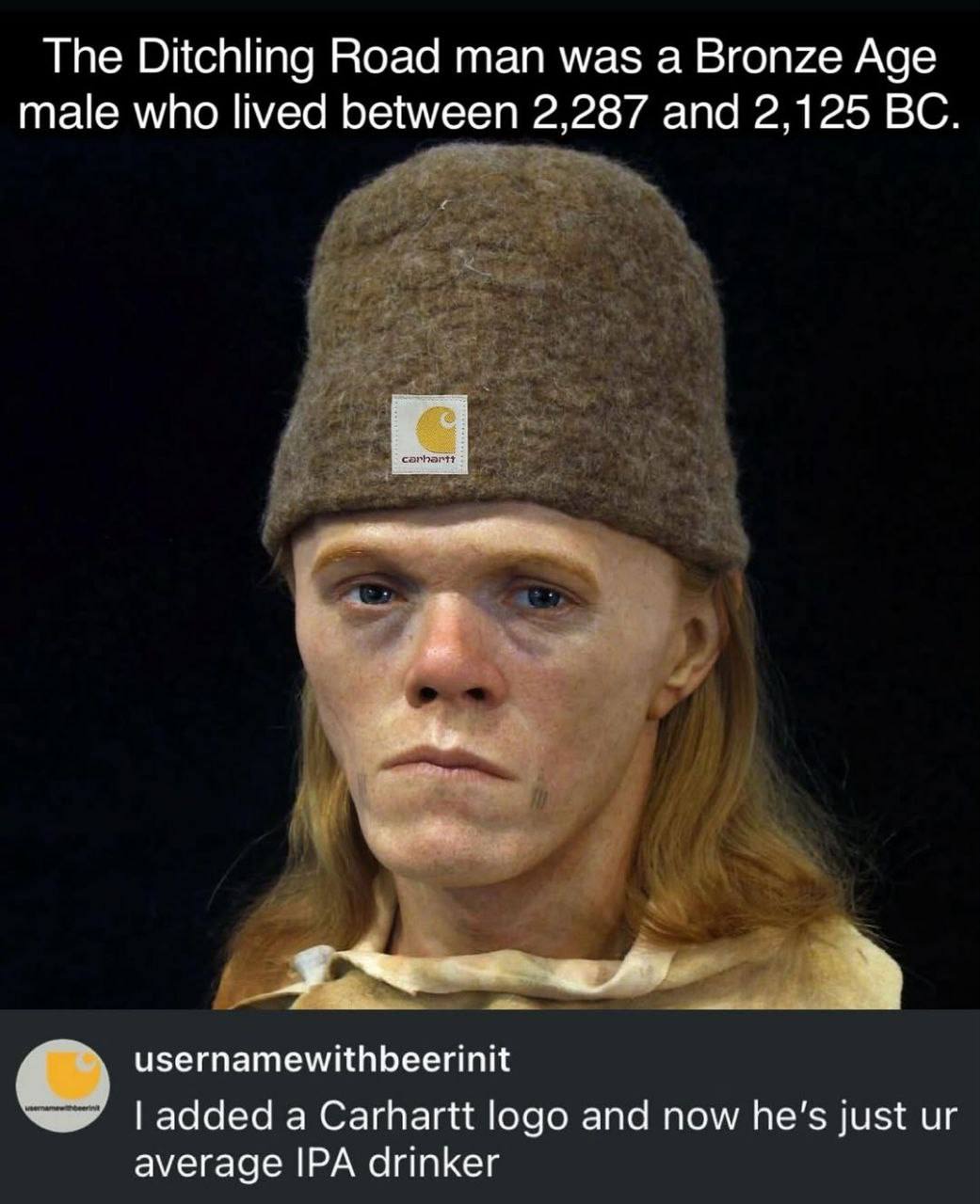 Тре Ditchling Road man was а Bronze Age male who lived between 2,287 and 2,125 Я usernamewithbeerinit added a Carhartt logo and now just average IPA drinker