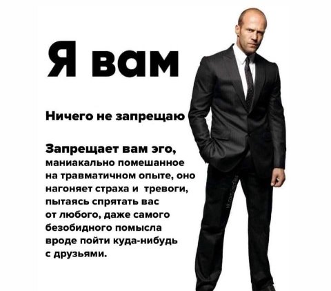 Я вам Ничего не запрещаю Запрещает вам эго, маниакально помешанное на травматичном опыте, оно нагоняет страха и тревоги, пытаясь спрятать вас от любого, даже самого безобидного помысла вроде пойти куд