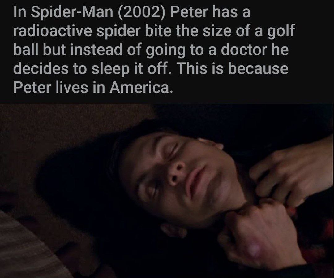 In Spider-Man (2002) Peter has а radioactive spider bite the size of a golf ball but instead of going to a doctor he decides to sleep it off. This is because Peter lives in America.