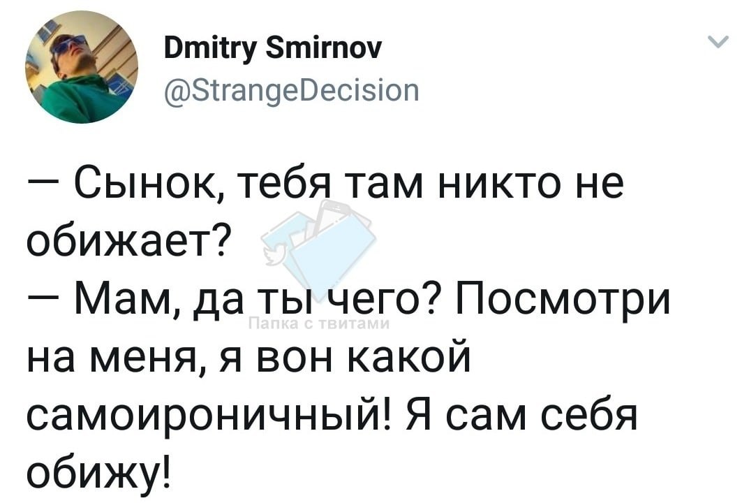 Dmitry Smirnov @StrangeDecision Сынок, тебя там никто не обижает? Мам, да ты чего? Посмотри на меня, я вон какой самоироничный! Я сам себя обижу!