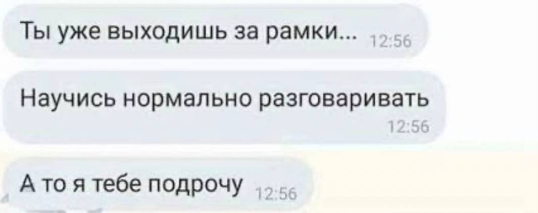 Ты уже выходишь за рамки... Научись нормально разговаривать А то я тебе подрочу