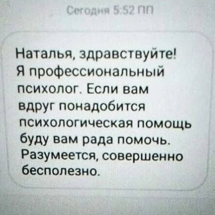 Наталья, здравствуйте! Я профессиональный психолог. Если вам вдруг понадобится психологическая помощь буду вам рада помочь. Разумеется, совершенно бесполезно.