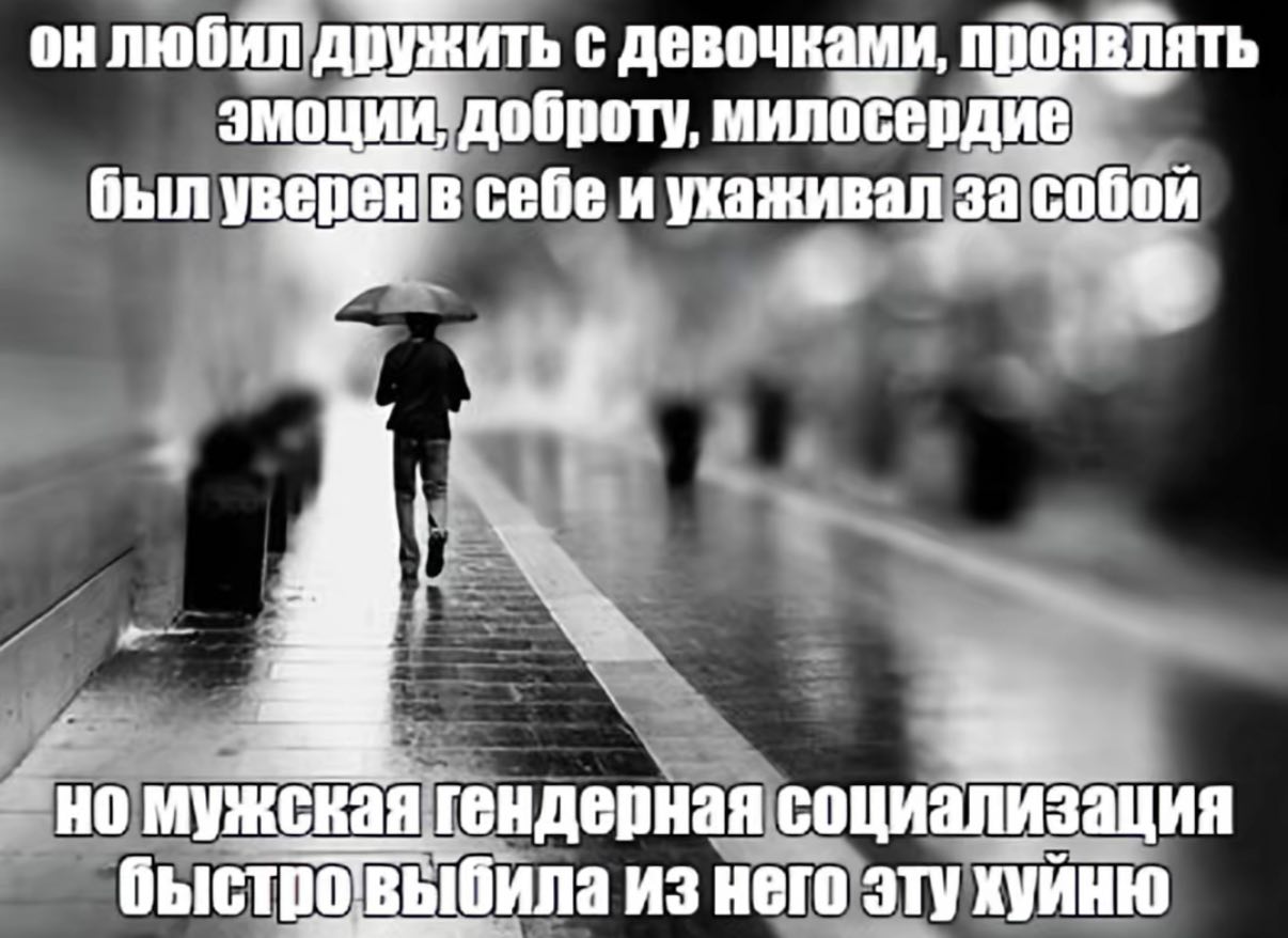 любил дружить С девочками, эмоций! доброту, был уверенв себеи ухаживал за собой |3 мужская гендерная социализация быстротвыбила из него эту хуйню