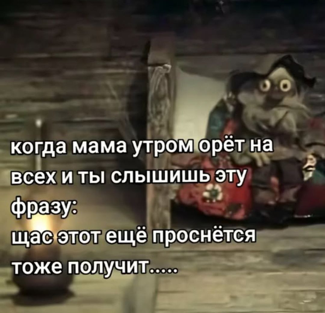 когда мама утром орёт на всех и ты! слышишь эту фразу: щас-этот ещё проснется тоже получит