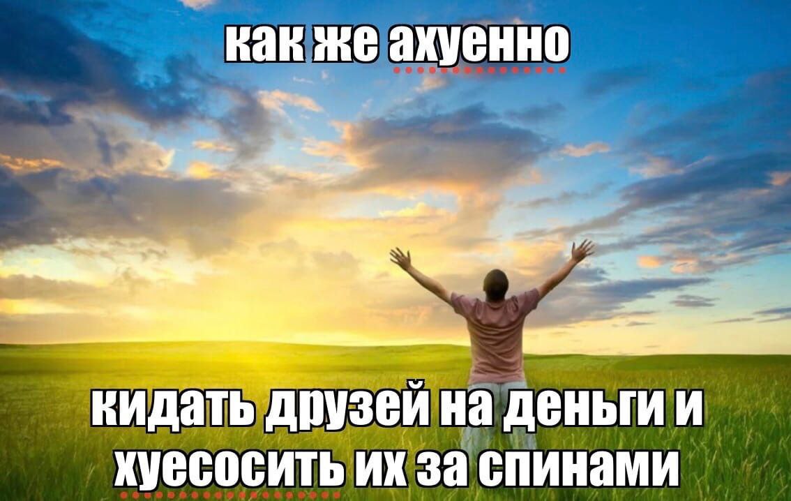 как же ахуенно кидать друзей на деньги и хуесосить за спинами