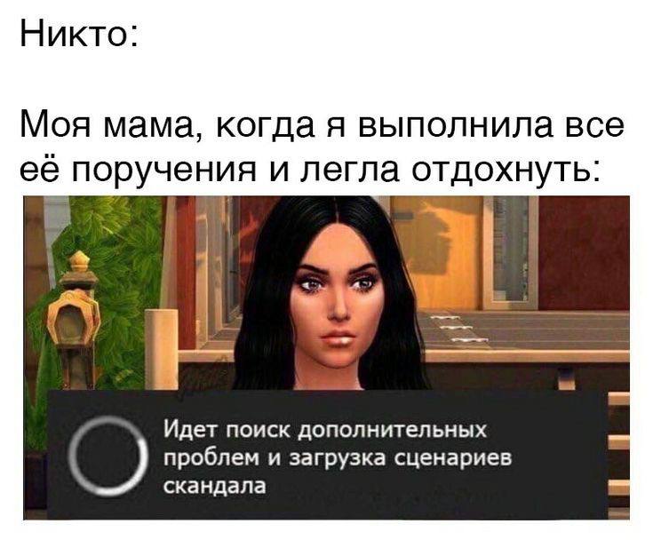 Никто: Моя мама, когда я выполнила все её поручения и легла отдохнуть: 2 а a Идет поиск дополнительных проблем и загрузка сценариев скандала