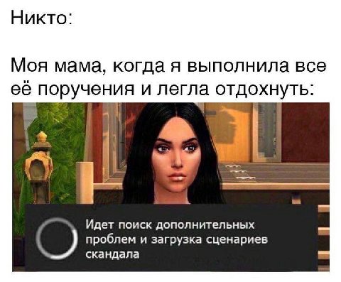 Никто: Моя мама, когда я выполнила все её поручения и легла отдохнуть: 2 а a Идет поиск дополнительных проблем и загрузка сценариев скандала