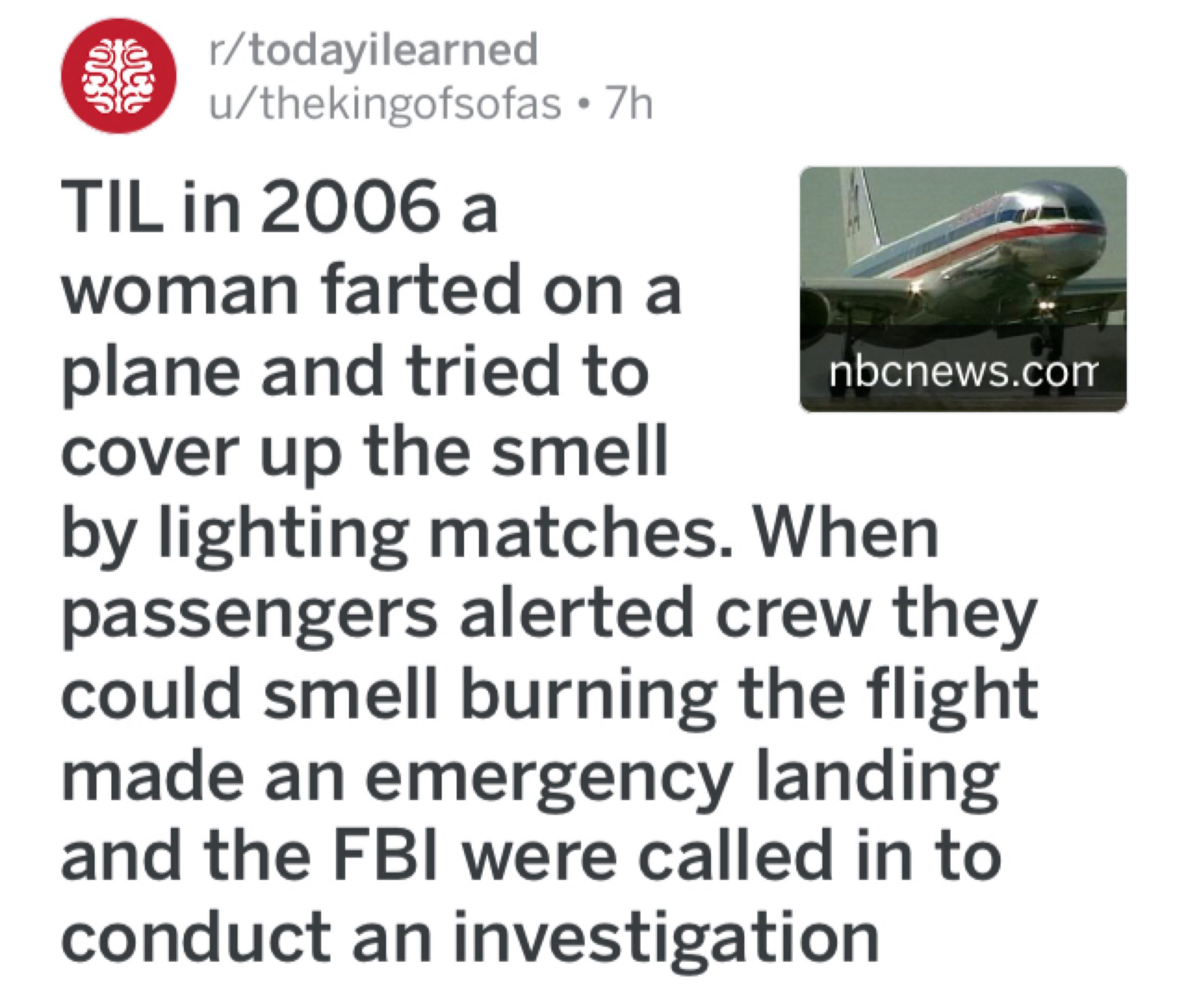 r/todayilearned о u/thekingofsofas 2006 а woman farted опа plane and tried to nbcnews.con cover up the smell lighting matches. When passengers alerted crew they could smell burning the flight made an 