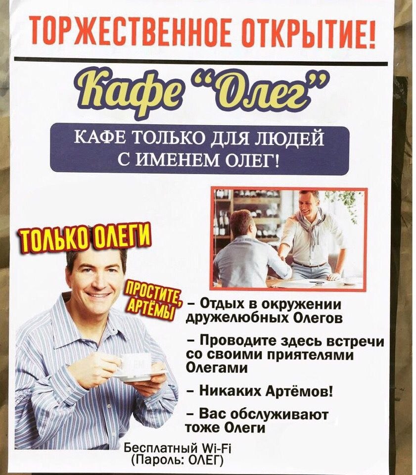 ТОРЖЕСТВЕННОЕ ОТКРЫТИЕ ТОЛЬКО, ОЛЕГИ Отдых в окружении дружелюбных Олегов своими приятелями Проводите здесь встречи Олегами Никаких Артёмов! Вас обслуживают тоже Олеги Бесплатный Wi-Fi (Пароль: ОЛЕГ)