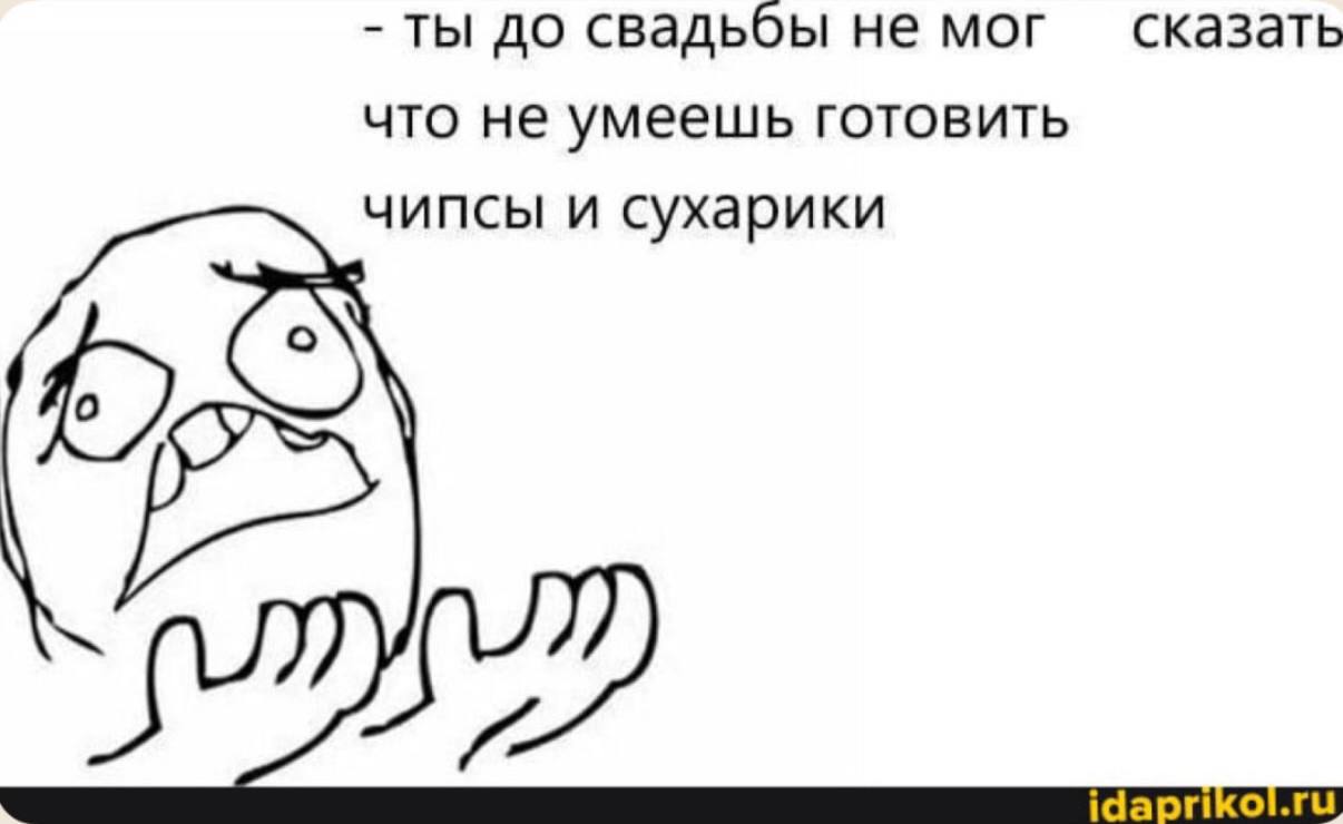 ты до свадьбы не мог сказать что не умеешь готовить чипсы и сухарики he