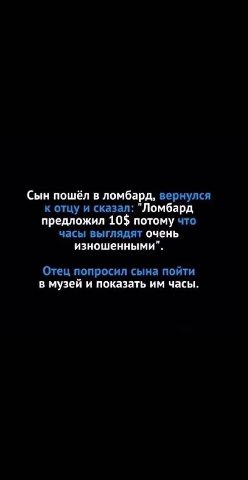 Сын пошёл в ломбард, вернулся к отцу и сказал: "Ломбард предложил 10$ потому что часы выглядят очень изношенными". Отец попросил сына пойти в музей и показать часы.