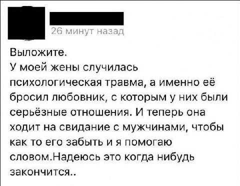 Выложите. У моей жены случилась психологическая травма, а именно её бросил любовник, с которым у них были серьёзные отношения. И теперь она ходит на свидание с мужчинами, чтобы как то его забыть и я п