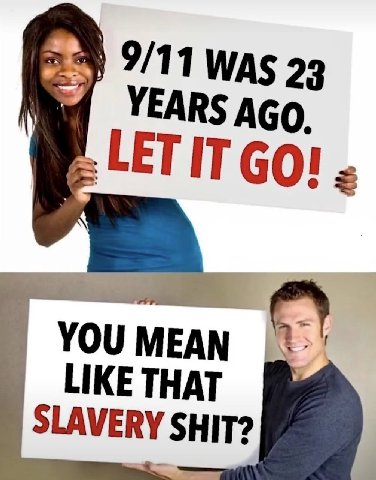 9/11 WAS 23 YEARS AGo, LET IT YOU LIKE THAT SLAVERY SHIT?