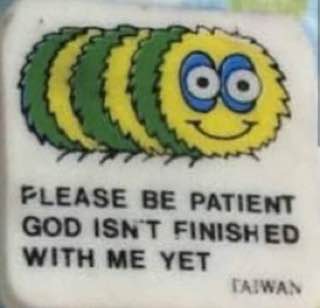 PLEASE BE PATIENT GOD ISNT WITH ME YET