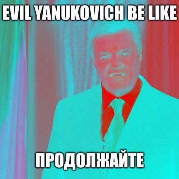 EVIL YANUKOVICH BE LIKE ПРОДОЛЖАЙТЕ