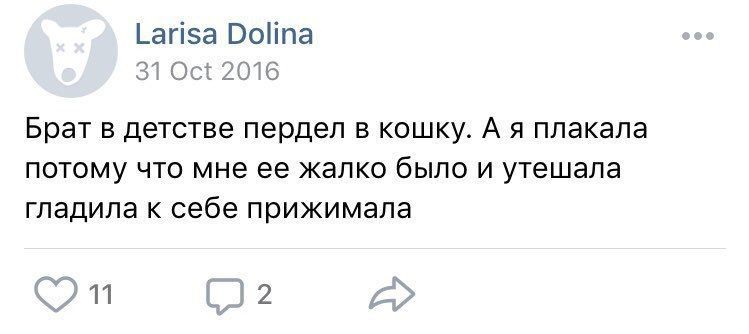 Larisa Dolina 31 Oct 2016 Брат в детстве пердел в кошку. A я плакала потому что мне ее жалко было и утешала гладила к себе прижимала