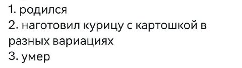 1. родился 2. наготовил курицу с картошкой в разных вариациях 3. умер