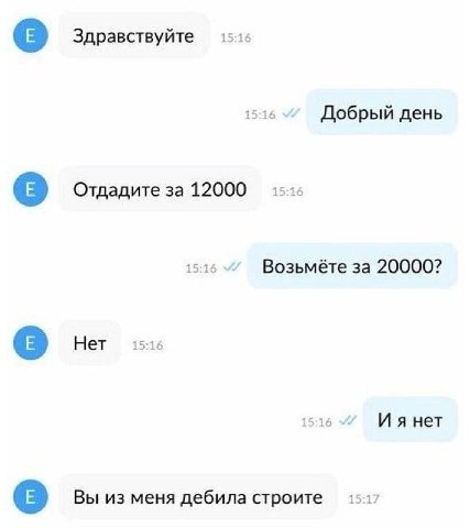 Здравствуйте 1 о Добрый день Отдадите за 12000 Возьмёте за 20000? Нет 15:16 нет Вы из меня дебила строите 1 7