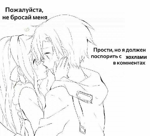Пожалуйста, не бросай меня A\ Прости, ноя должен поспорить с хохлами в комментах lof И