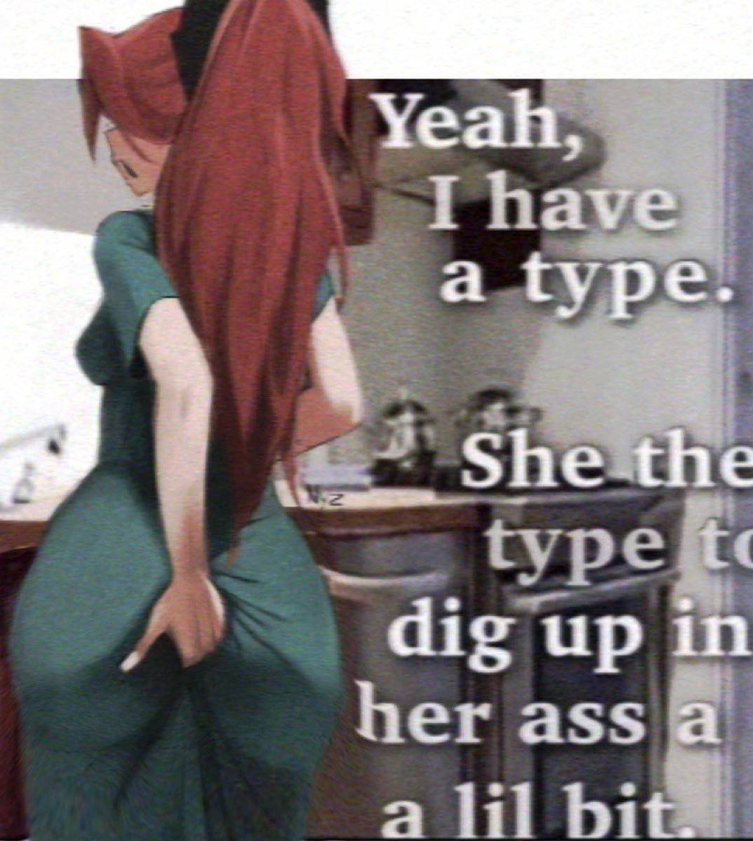Yeah, have. a type. She the up in her ass a а lil bit: