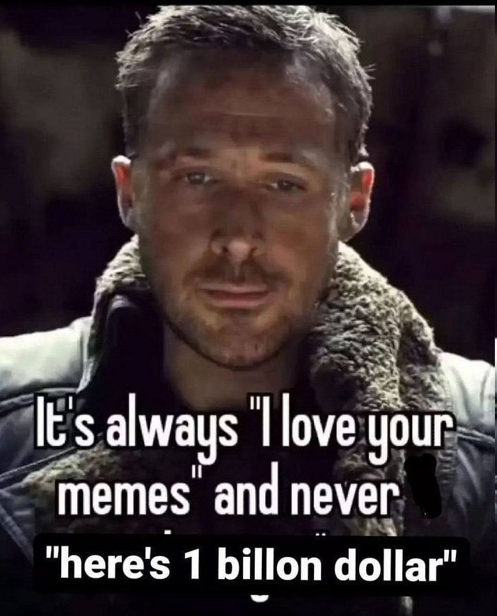 always love your memes and never "here's 1 billon dollar"