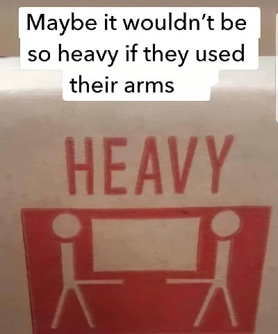 Maybe it be so heavy if they used their arms