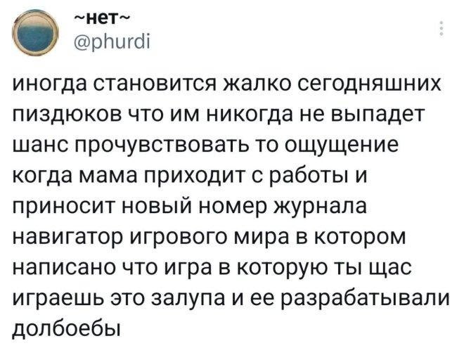 ~HeT~ @phurdi иногда становится жалко сегодняшних пиздюков что никогда не выпадет шанс прочувствовать то ощущение когда мама приходит с работы и приносит новый номер журнала навигатор игрового мира в 