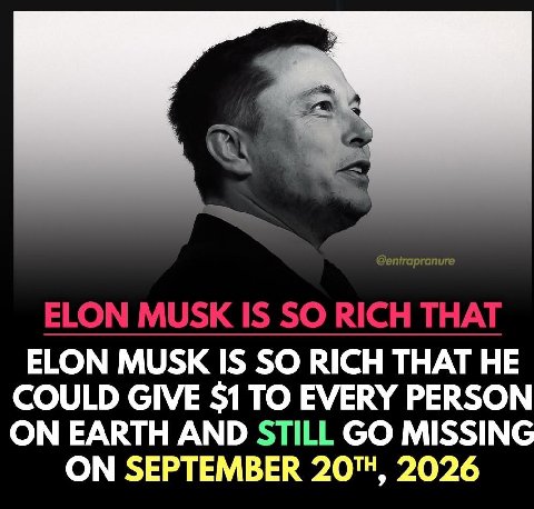ELON MUSK IS SO RICH THAT НЕ COULD GIVE $1 TO EVERY PERSON ON EARTH AND MISSING ON SEPTEMBER 2026